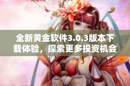 全新黄金软件3.0.3版本下载体验，探索更多投资机会