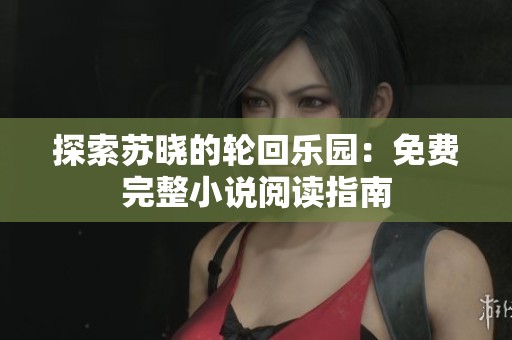 探索苏晓的轮回乐园：免费完整小说阅读指南