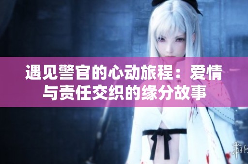 遇见警官的心动旅程：爱情与责任交织的缘分故事