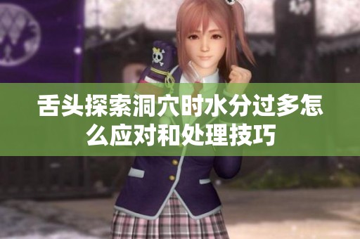 舌头探索洞穴时水分过多怎么应对和处理技巧