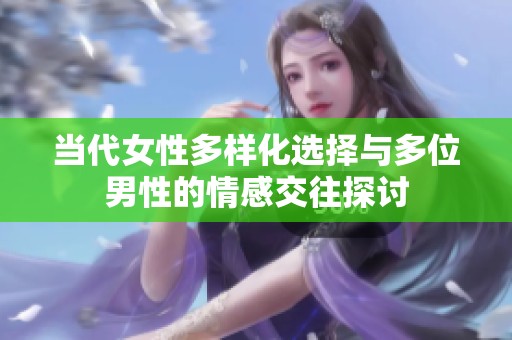 当代女性多样化选择与多位男性的情感交往探讨