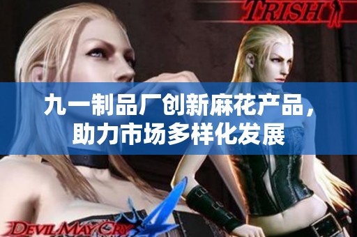 九一制品厂创新麻花产品，助力市场多样化发展