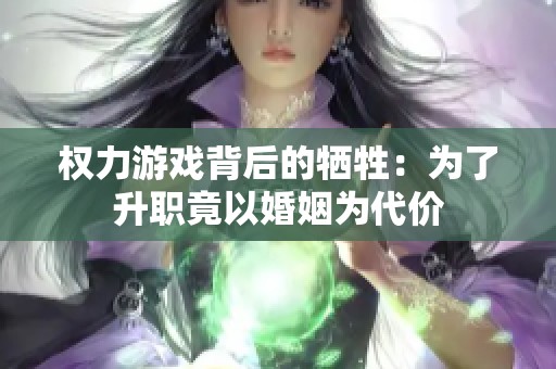权力游戏背后的牺牲：为了升职竟以婚姻为代价