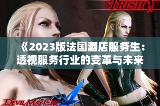 《2023版法国酒店服务生：透视服务行业的变革与未来走势》