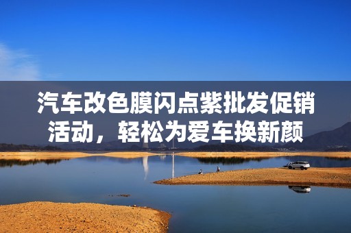 汽车改色膜闪点紫批发促销活动，轻松为爱车换新颜