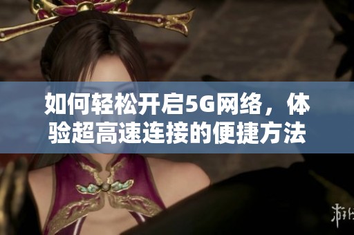 如何轻松开启5G网络，体验超高速连接的便捷方法