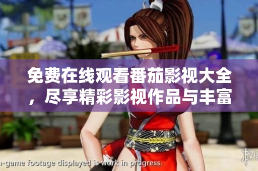 免费在线观看番茄影视大全，尽享精彩影视作品与丰富资源