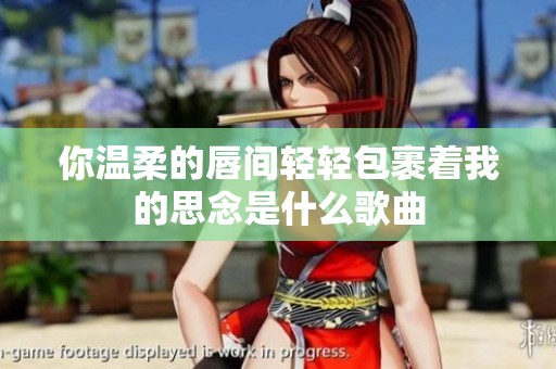 你温柔的唇间轻轻包裹着我的思念是什么歌曲