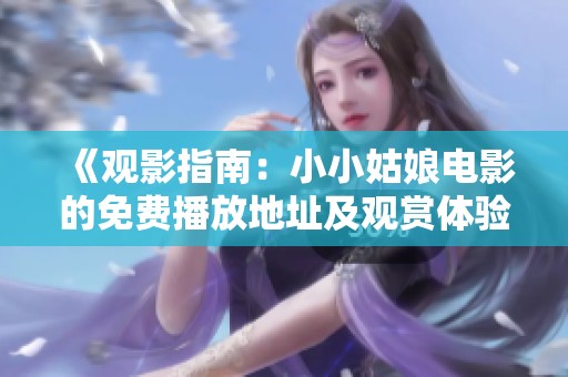 《观影指南：小小姑娘电影的免费播放地址及观赏体验》