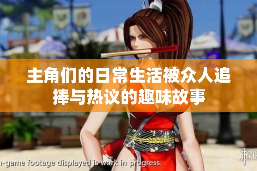 主角们的日常生活被众人追捧与热议的趣味故事