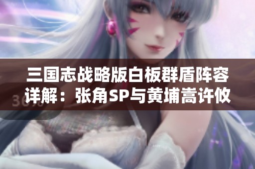 三国志战略版白板群盾阵容详解：张角SP与黄埔嵩许攸搭配分析
