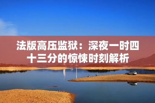 法版高压监狱：深夜一时四十三分的惊悚时刻解析
