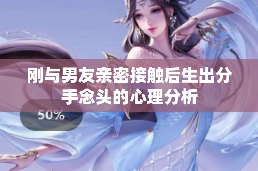 刚与男友亲密接触后生出分手念头的心理分析