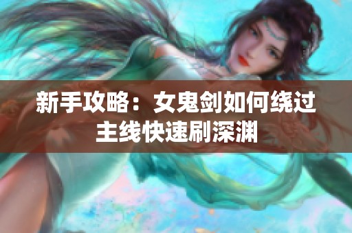 新手攻略：女鬼剑如何绕过主线快速刷深渊