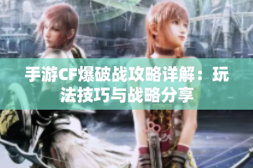 手游CF爆破战攻略详解：玩法技巧与战略分享