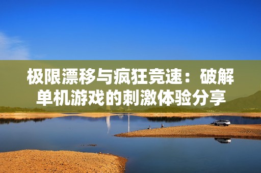 极限漂移与疯狂竞速：破解单机游戏的刺激体验分享