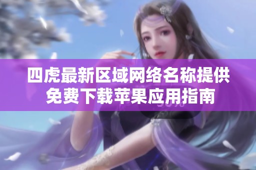 四虎最新区域网络名称提供 免费下载苹果应用指南