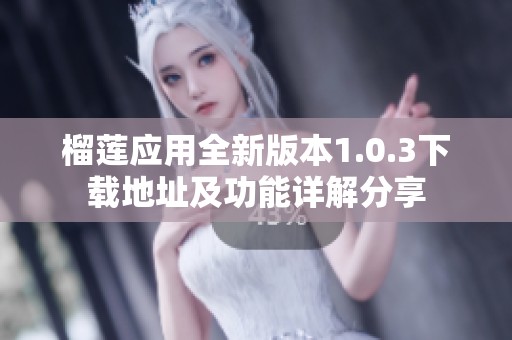 榴莲应用全新版本1.0.3下载地址及功能详解分享
