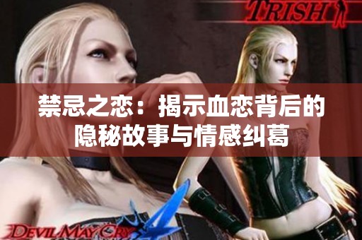 禁忌之恋：揭示血恋背后的隐秘故事与情感纠葛