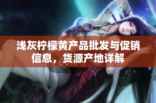 浅灰柠檬黄产品批发与促销信息，货源产地详解