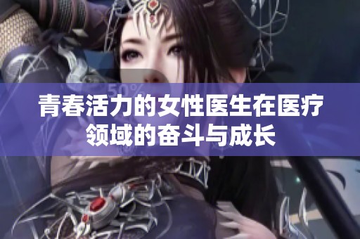 青春活力的女性医生在医疗领域的奋斗与成长