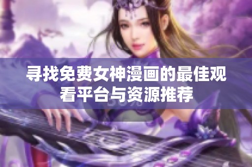 寻找免费女神漫画的最佳观看平台与资源推荐