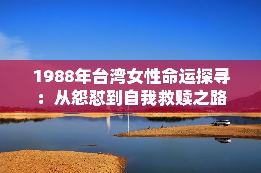 1988年台湾女性命运探寻：从怨怼到自我救赎之路