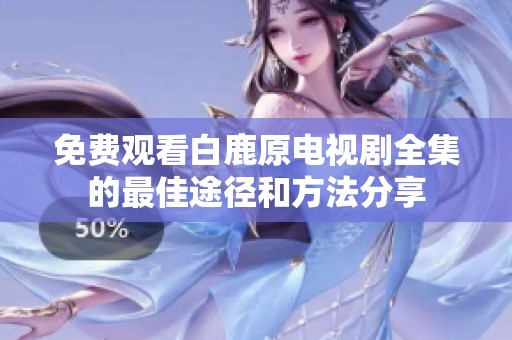 免费观看白鹿原电视剧全集的最佳途径和方法分享