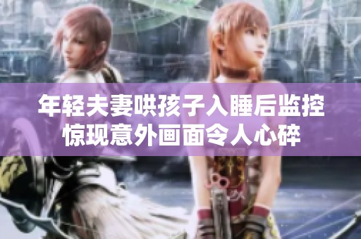 年轻夫妻哄孩子入睡后监控惊现意外画面令人心碎