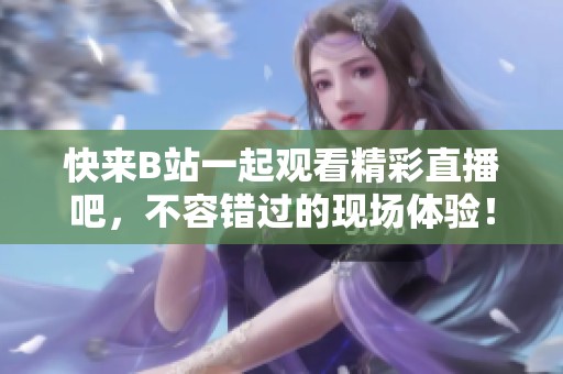 快来B站一起观看精彩直播吧，不容错过的现场体验！