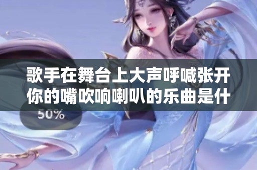 歌手在舞台上大声呼喊张开你的嘴吹响喇叭的乐曲是什么