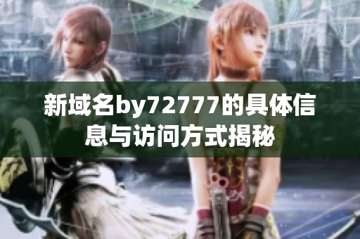 新域名by72777的具体信息与访问方式揭秘