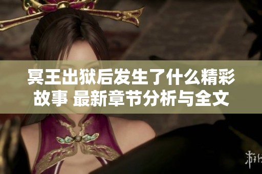 冥王出狱后发生了什么精彩故事 最新章节分析与全文阅读体验