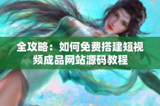 全攻略：如何免费搭建短视频成品网站源码教程