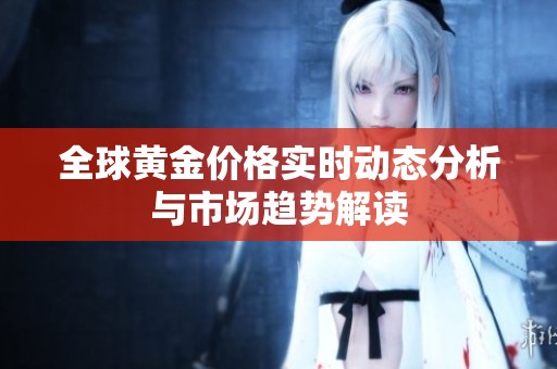全球黄金价格实时动态分析与市场趋势解读