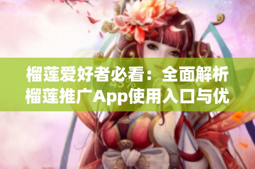 榴莲爱好者必看：全面解析榴莲推广App使用入口与优势