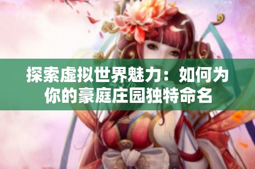 探索虚拟世界魅力：如何为你的豪庭庄园独特命名