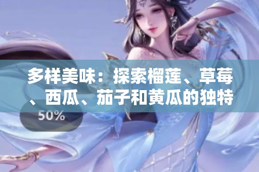 多样美味：探索榴莲、草莓、西瓜、茄子和黄瓜的独特魅力