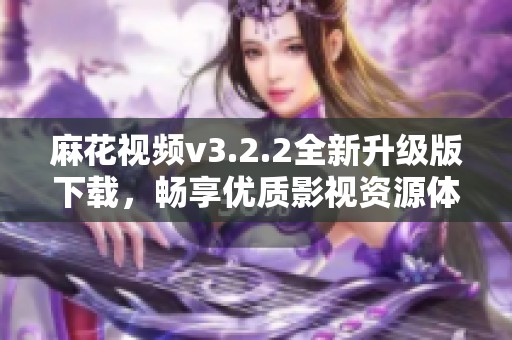 麻花视频v3.2.2全新升级版下载，畅享优质影视资源体验