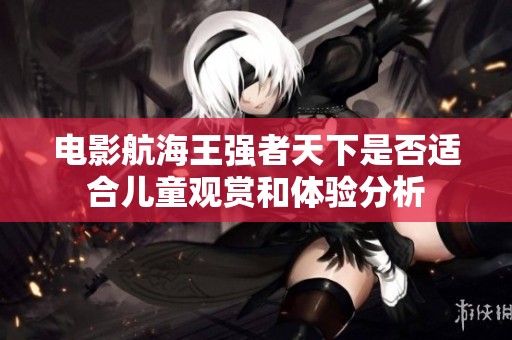 电影航海王强者天下是否适合儿童观赏和体验分析