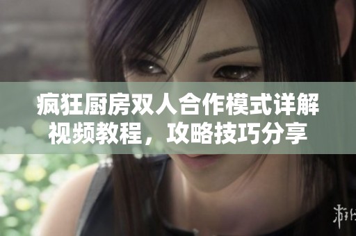 疯狂厨房双人合作模式详解视频教程，攻略技巧分享