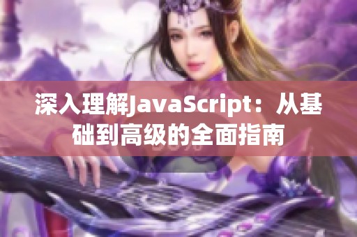 深入理解JavaScript：从基础到高级的全面指南