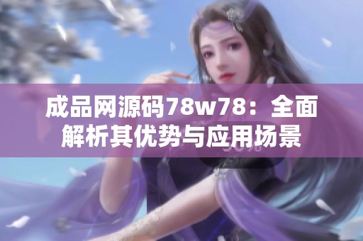成品网源码78w78：全面解析其优势与应用场景