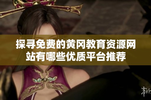 探寻免费的黄冈教育资源网站有哪些优质平台推荐