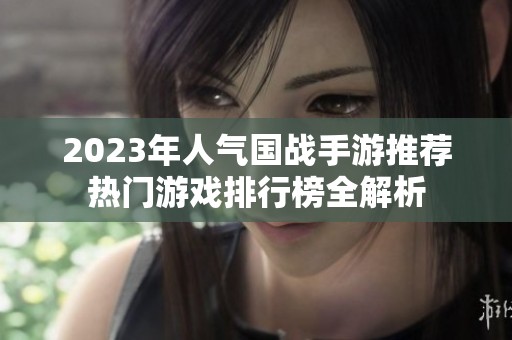 2023年人气国战手游推荐热门游戏排行榜全解析