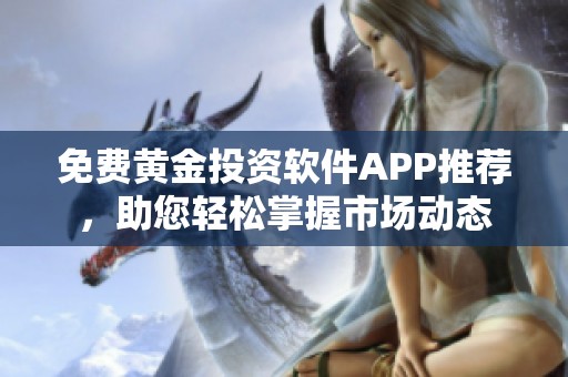 免费黄金投资软件APP推荐，助您轻松掌握市场动态