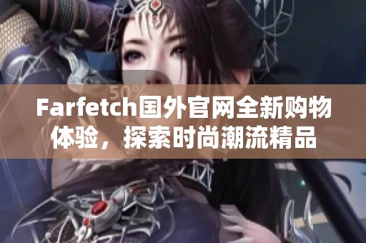 Farfetch国外官网全新购物体验，探索时尚潮流精品