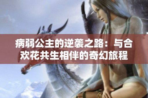 病弱公主的逆袭之路：与合欢花共生相伴的奇幻旅程