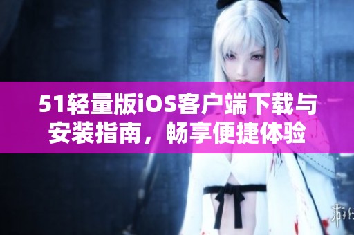 51轻量版iOS客户端下载与安装指南，畅享便捷体验