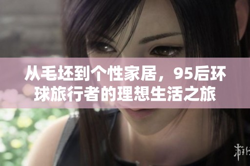 从毛坯到个性家居，95后环球旅行者的理想生活之旅